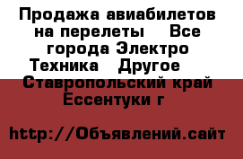 Продажа авиабилетов на перелеты  - Все города Электро-Техника » Другое   . Ставропольский край,Ессентуки г.